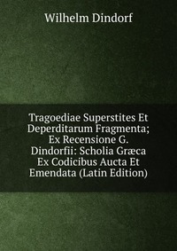 Tragoediae Superstites Et Deperditarum Fragmenta; Ex Recensione G. Dindorfii: Scholia Gr?ca Ex Codicibus Aucta Et Emendata (Latin Edition)