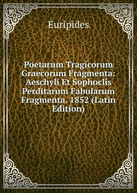 Poetarum Tragicorum Graecorum Fragmenta: Aeschyli Et Sophoclis Perditarum Fabularum Fragmenta. 1852 (Latin Edition)