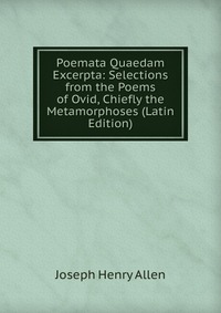 Poemata Quaedam Excerpta: Selections from the Poems of Ovid, Chiefly the Metamorphoses (Latin Edition)