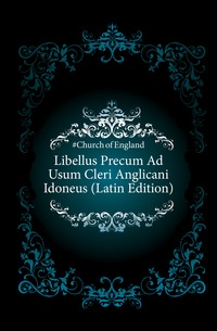 Libellus Precum Ad Usum Cleri Anglicani Idoneus (Latin Edition)