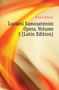 Luciani Samosatensis Opera, Volume 1 (Latin Edition)