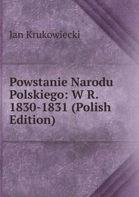 Powstanie Narodu Polskiego: W R. 1830-1831 (Polish Edition)