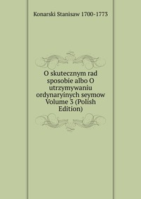 O skutecznym rad sposobie albo O utrzymywaniu ordynaryinych seymow Volume 3 (Polish Edition)