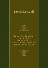 Katalog Der Sammlung Des Konigl. Mathematisch-Physikalischen Salons Zu Dresden (Polish Edition)