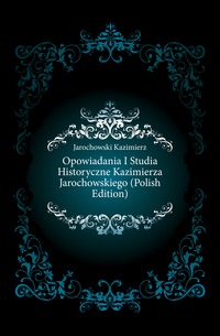 Opowiadania I Studia Historyczne Kazimierza Jarochowskiego (Polish Edition)