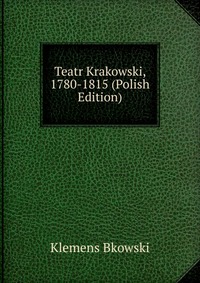 Teatr Krakowski, 1780-1815 (Polish Edition)