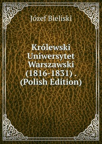 Krolewski Uniwersytet Warszawski (1816-1831) . (Polish Edition)