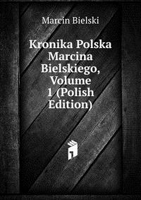 Kronika Polska Marcina Bielskiego, Volume 1 (Polish Edition)