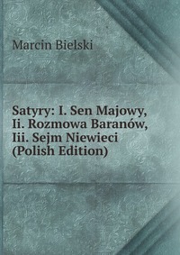 Satyry: I. Sen Majowy, Ii. Rozmowa Baranow, Iii. Sejm Niewieci (Polish Edition)