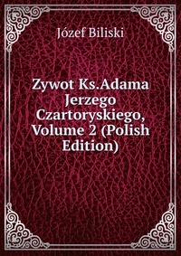 Zywot Ks.Adama Jerzego Czartoryskiego, Volume 2 (Polish Edition)