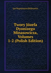 Twory Jozefa Dyonizego Minasowicza, Volumes 1-2 (Polish Edition)