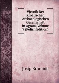 Vjesnik Der Kroatischen Archaeologischen Gesellschaft in Agram, Volume 9 (Polish Edition)