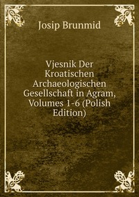 Vjesnik Der Kroatischen Archaeologischen Gesellschaft in Agram, Volumes 1-6 (Polish Edition)