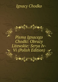 Pisma Ignacego Chodki: Obrazy Litewskie: Serya Iv-Vi (Polish Edition)