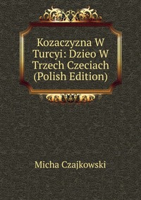 Kozaczyzna W Turcyi: Dzieo W Trzech Czeciach (Polish Edition)