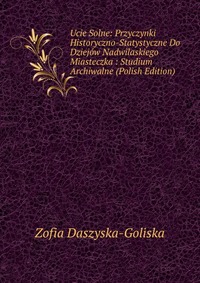 Ucie Solne: Przyczynki Historyczno-Statystyczne Do Dziejow Nadwilaskiego Miasteczka : Studium Archiwalne (Polish Edition)