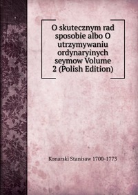 O skutecznym rad sposobie albo O utrzymywaniu ordynaryinych seymow Volume 2 (Polish Edition)