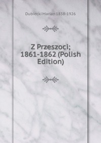 Z Przeszoci; 1861-1862 (Polish Edition)