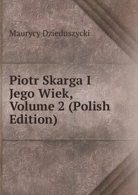 Piotr Skarga I Jego Wiek, Volume 2 (Polish Edition)