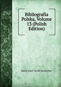 Bibliografia Polska, Volume 13 (Polish Edition)