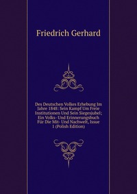 Des Deutschen Volkes Erhebung Im Jahre 1848: Sein Kampf Um Freie Institutionen Und Sein Siegesjubel; Ein Volks- Und Erinnerungsbuch Fur Die Mit- Und Nachwelt, Issue 1 (Polish Edition)