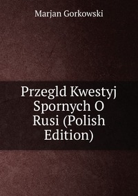 Przegld Kwestyj Spornych O Rusi (Polish Edition)