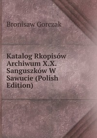 Katalog Rkopisow Archiwum X.X. Sanguszkow W Sawucie (Polish Edition)