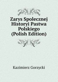 Zarys Spolecznej Historyi Pastwa Polskiego (Polish Edition)