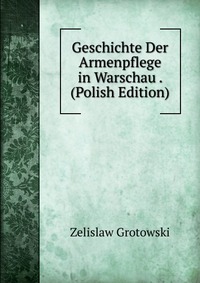 Geschichte Der Armenpflege in Warschau . (Polish Edition)