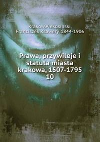 Prawa, przywileje i statuta miasta krakowa, 1507-1795