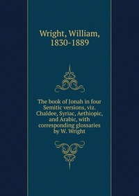 The book of Jonah in four Semitic versions, viz. Chaldee, Syriac, Aethiopic, and Arabic