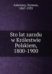 Sto lat zarzdu w Krolestwie Polskiem, 1800-1900