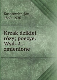 Krzak dzikiej rozy; poezye. Wyd. 2., zmienione