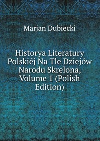 Historya Literatury Polskiej Na Tle Dziejow Narodu Skrelona, Volume 1 (Polish Edition)