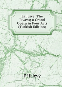 La Juive: The Jewess; a Grand Opera in Four Acts (Turkish Edition)