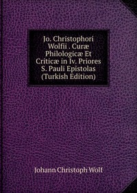 Jo. Christophori Wolfii . Cur? Philologic? Et Critic? in Iv. Priores S. Pauli Epistolas (Turkish Edition)