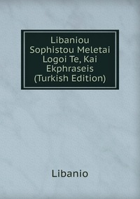 Libaniou Sophistou Meletai Logoi Te, Kai Ekphraseis (Turkish Edition)