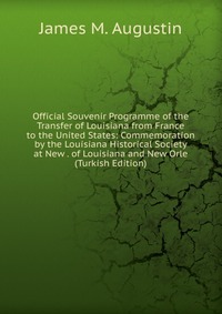 Official Souvenir Programme of the Transfer of Louisiana from France to the United States: Commemoration by the Louisiana Historical Society at New . of Louisiana and New Orle (Turkish Editio