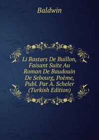 Li Bastars De Buillon, Faisant Suite Au Roman De Baudouin De Sebourg, Poeme, Publ. Par A. Scheler (Turkish Edition)