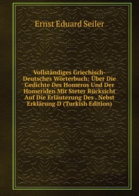 Vollstandiges Griechisch-Deutsches Worterbuch: Uber Die Gedichte Des Homeros Und Der Homeriden Mit Steter Rucksicht Auf Die Erlauterung Des . Nebst Erklarung D (Turkish Edition)