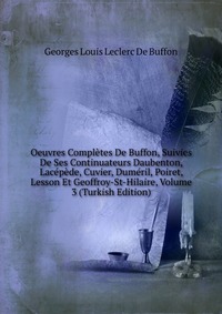 Oeuvres Completes De Buffon, Suivies De Ses Continuateurs Daubenton, Lacepede, Cuvier, Dumeril, Poiret, Lesson Et Geoffroy-St-Hilaire, Volume 3 (Turkish Edition)