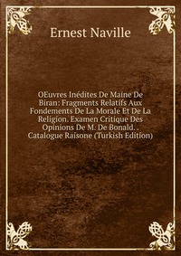 OEuvres Inedites De Maine De Biran: Fragments Relatifs Aux Fondements De La Morale Et De La Religion. Examen Critique Des Opinions De M. De Bonald. . Catalogue Raisone (Turkish Edition)