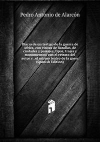 Diario de un testigo de la guerra de Africa, con visitas de Batallas, de ciudades y paisajes, tipos, trajes y monumentos; con el retrato del autor y . el mismo teatro de la guerr (Spanish Edi