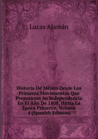 Historia De Mejico Desde Los Primeros Movimientos Que Prepararon Su Independencia En El Ano De 1808, Hasta La Epoca Presente, Volume 4 (Spanish Edition)