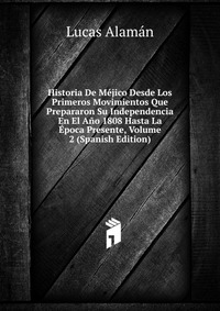 Historia De Mejico Desde Los Primeros Movimientos Que Prepararon Su Independencia En El Ano 1808 Hasta La Epoca Presente, Volume 2 (Spanish Edition)