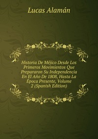 Historia De Mejico Desde Los Primeros Movimientos Que Prepararon Su Independencia En El Ano De 1808, Hasta La Epoca Presente, Volume 2 (Spanish Edition)