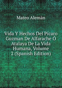 Vida Y Hechos Del Picaro Guzman De Alfarache O Atalaya De La Vida Humana, Volume 2 (Spanish Edition)