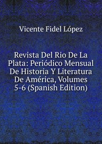 Revista Del Rio De La Plata: Periodico Mensual De Historia Y Literatura De America, Volumes 5-6 (Spanish Edition)