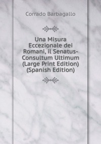 Una Misura Eccezionale dei Romani, il Senatus-Consultum Ultimum (Large Print Edition) (Spanish Edition)