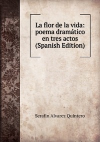 La flor de la vida: poema dramatico en tres actos (Spanish Edition)